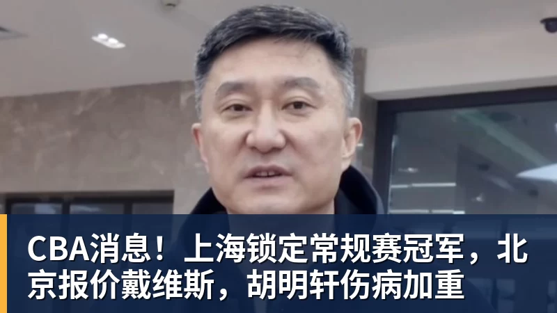 CBA消息！上海锁定常规赛冠军，北京报价戴维斯，胡明轩伤病加重